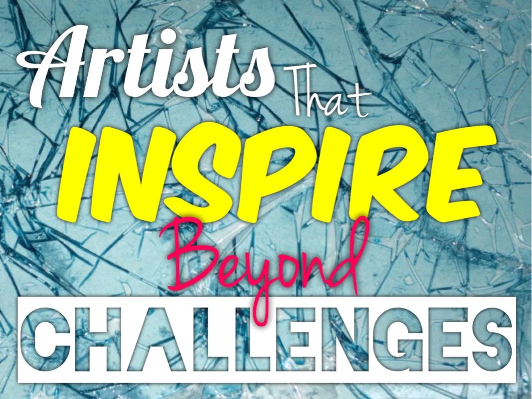 Featured: Artists that Inspire Beyond Challenges!
